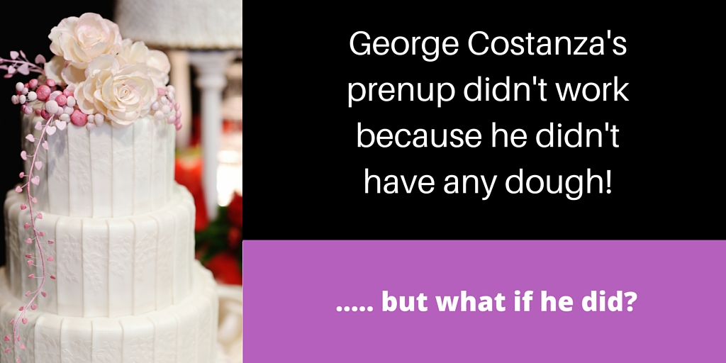 George Costanzas prenup didnt work because he didnt have any dough...but what if he did? 